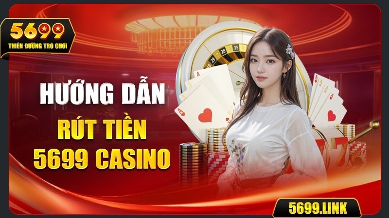 Hướng dẫn Rút tiền 5699 Casino Dễ hiểu, Dễ làm